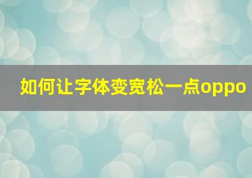 如何让字体变宽松一点oppo