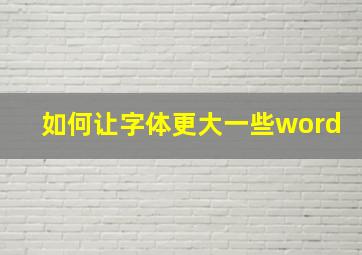 如何让字体更大一些word