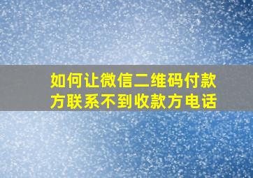 如何让微信二维码付款方联系不到收款方电话