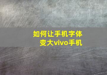 如何让手机字体变大vivo手机