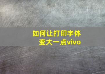 如何让打印字体变大一点vivo