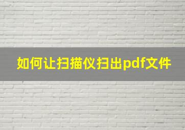 如何让扫描仪扫出pdf文件