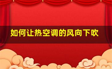 如何让热空调的风向下吹