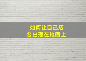 如何让自己店名出现在地图上