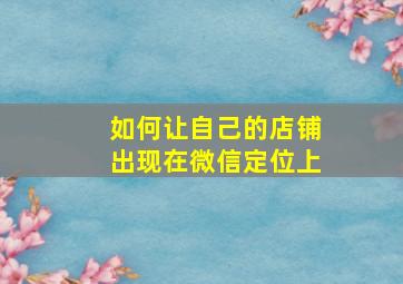 如何让自己的店铺出现在微信定位上