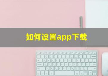 如何设置app下载