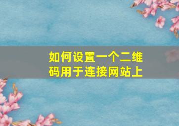 如何设置一个二维码用于连接网站上