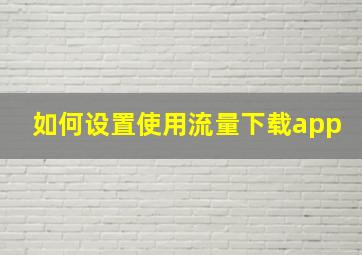 如何设置使用流量下载app