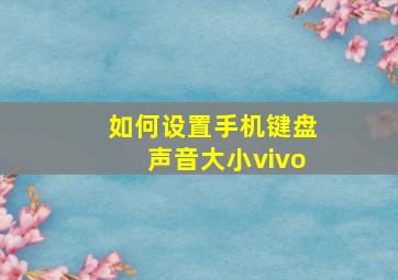 如何设置手机键盘声音大小vivo