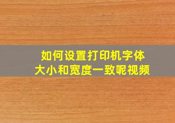 如何设置打印机字体大小和宽度一致呢视频