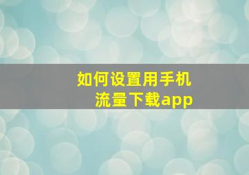 如何设置用手机流量下载app