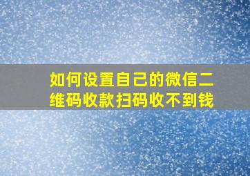 如何设置自己的微信二维码收款扫码收不到钱