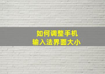 如何调整手机输入法界面大小