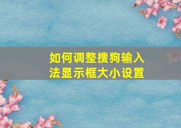 如何调整搜狗输入法显示框大小设置