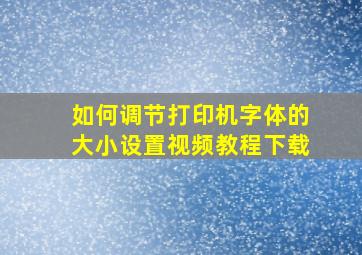 如何调节打印机字体的大小设置视频教程下载