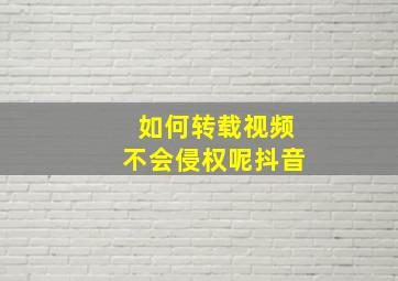 如何转载视频不会侵权呢抖音