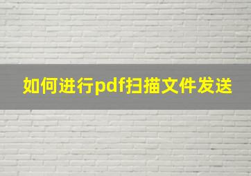 如何进行pdf扫描文件发送