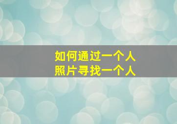 如何通过一个人照片寻找一个人