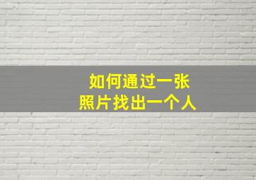 如何通过一张照片找出一个人