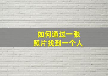 如何通过一张照片找到一个人