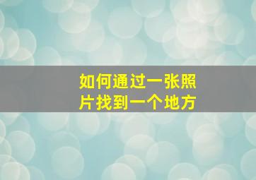 如何通过一张照片找到一个地方