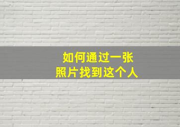 如何通过一张照片找到这个人