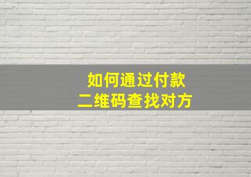 如何通过付款二维码查找对方