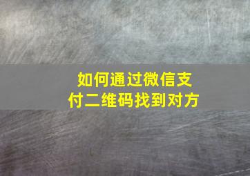 如何通过微信支付二维码找到对方