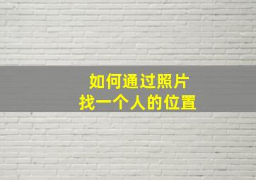 如何通过照片找一个人的位置