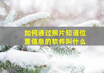 如何通过照片知道位置信息的软件叫什么