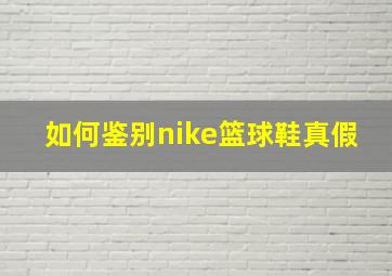 如何鉴别nike篮球鞋真假