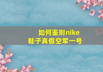 如何鉴别nike鞋子真假空军一号