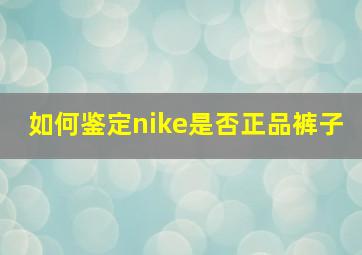 如何鉴定nike是否正品裤子