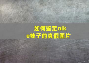 如何鉴定nike袜子的真假图片