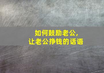 如何鼓励老公,让老公挣钱的话语