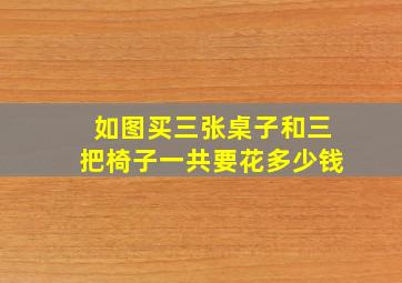 如图买三张桌子和三把椅子一共要花多少钱