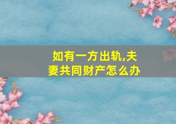 如有一方出轨,夫妻共同财产怎么办