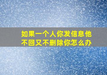 如果一个人你发信息他不回又不删除你怎么办