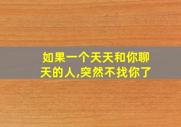 如果一个天天和你聊天的人,突然不找你了