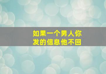 如果一个男人你发的信息他不回