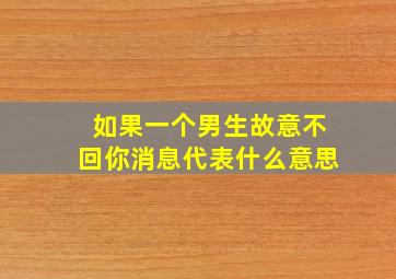 如果一个男生故意不回你消息代表什么意思