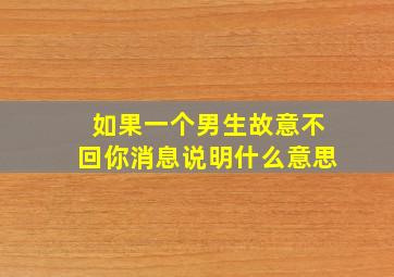 如果一个男生故意不回你消息说明什么意思