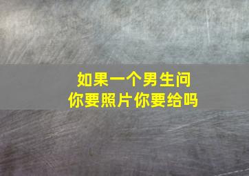 如果一个男生问你要照片你要给吗