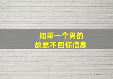 如果一个男的故意不回你信息