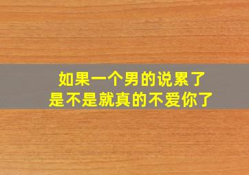 如果一个男的说累了是不是就真的不爱你了