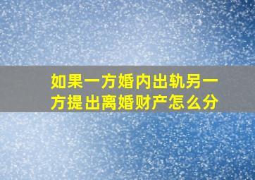 如果一方婚内出轨另一方提出离婚财产怎么分