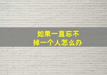 如果一直忘不掉一个人怎么办