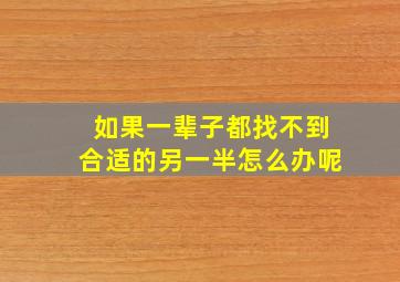 如果一辈子都找不到合适的另一半怎么办呢