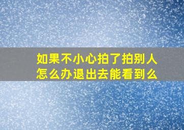 如果不小心拍了拍别人怎么办退出去能看到么