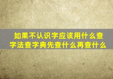 如果不认识字应该用什么查字法查字典先查什么再查什么